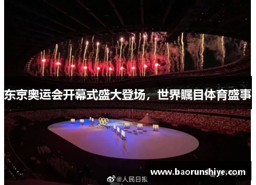 东京奥运会开幕式盛大登场，世界瞩目体育盛事